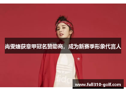 尚雯婕获意甲冠名赞助商，成为新赛季形象代言人